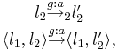 l_2 \overset{g:a}{\rightarrow}_2 l'_2 \over \langle l_1, l_2 \rangle \overset{g:a}{\rightarrow} \langle l_1, l'_2 \rangle,
