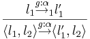 l_1 \overset{g:\alpha}{\rightarrow}_1 l'_1 \over \langle l_1, l_2 \rangle \overset{g:\alpha}{\rightarrow} \langle l'_1, l_2 \rangle