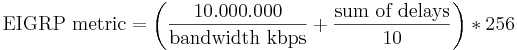 \text{EIGRP metric} = \left(\frac{10.000.000}{\text{bandwidth kbps}} +
\frac{\text{sum of delays}}{10}\right)*256