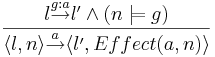  \frac{l \overset{g:a}{\rightarrow} l' \and (n \models g) }{\langle l,n \rangle \overset{a}{\rightarrow} \langle l',Effect(a,n) \rangle }